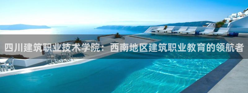 谈球吧体育app官网下载：四川建筑职业技术学院：西南地区建筑职业教育的领航者