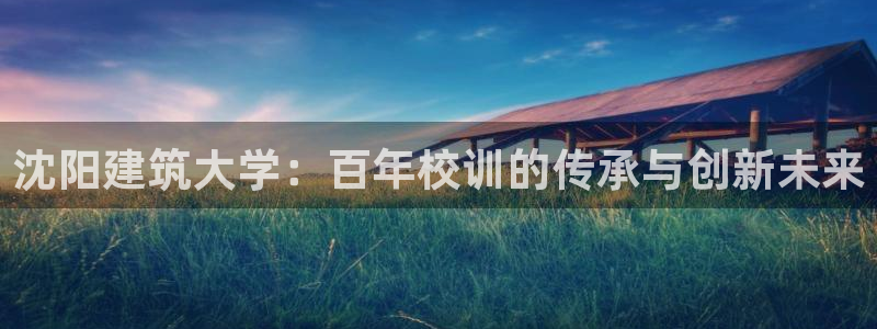 谈球吧在线登陆：沈阳建筑大学：百年校训的传承与创新未来