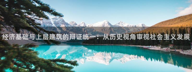 谈球吧出款怎样?：经济基础与上层建筑的辩证统一：从历史视角审视社会主义发展