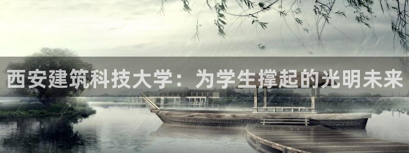 谈球吧是正规平台吗：西安建筑科技大学：为学生撑起的光明未来