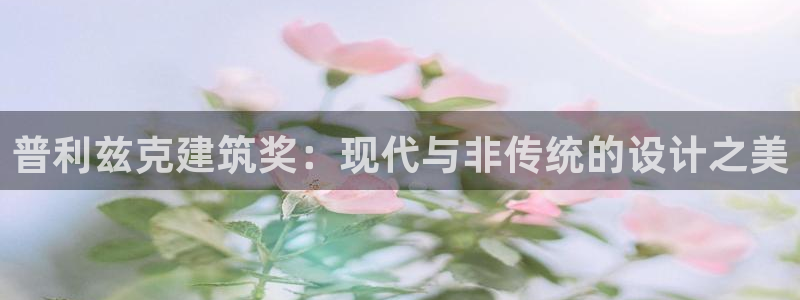 谈球吧官网首页：普利兹克建筑奖：现代与非传统的设计之美