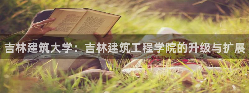 谈球吧体育app下载：吉林建筑大学：吉林建筑工程学院的升级与扩展