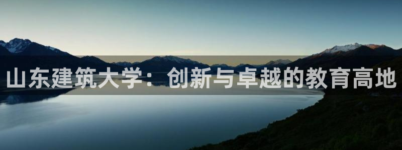 谈球吧被黑不给提现：山东建筑大学：创新与卓越的教育高地