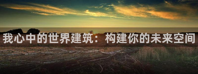 谈球吧体育app登陆：我心中的世界建筑：构建你的未来空间